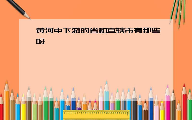 黄河中下游的省和直辖市有那些呀