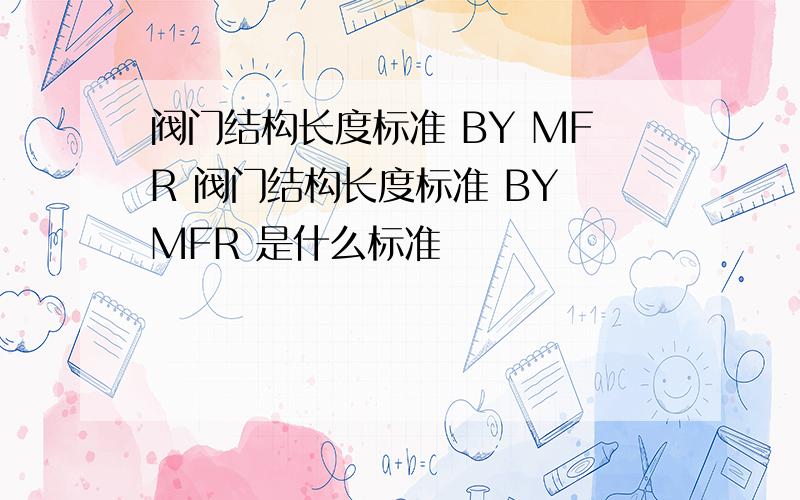 阀门结构长度标准 BY MFR 阀门结构长度标准 BY MFR 是什么标准