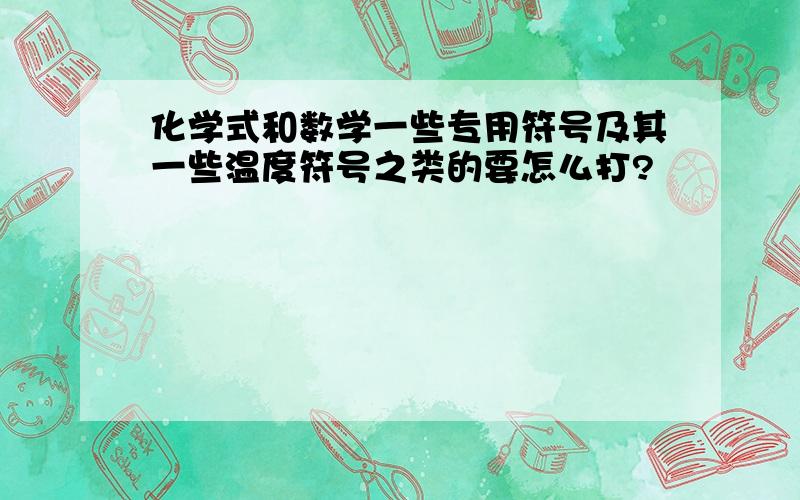 化学式和数学一些专用符号及其一些温度符号之类的要怎么打?