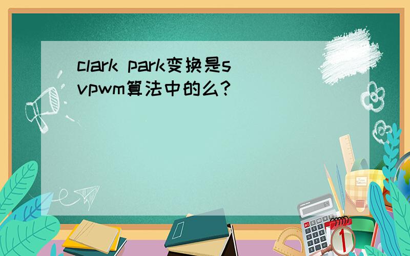 clark park变换是svpwm算法中的么?