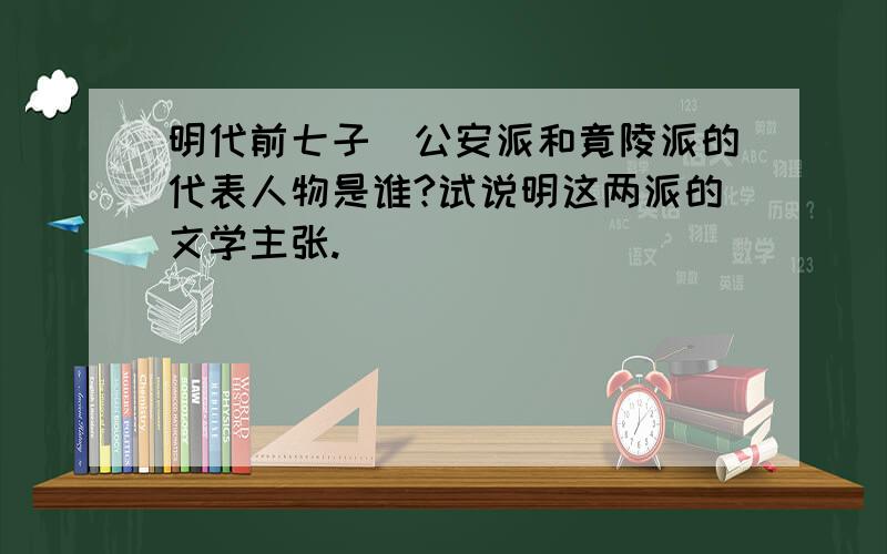 明代前七子／公安派和竟陵派的代表人物是谁?试说明这两派的文学主张.