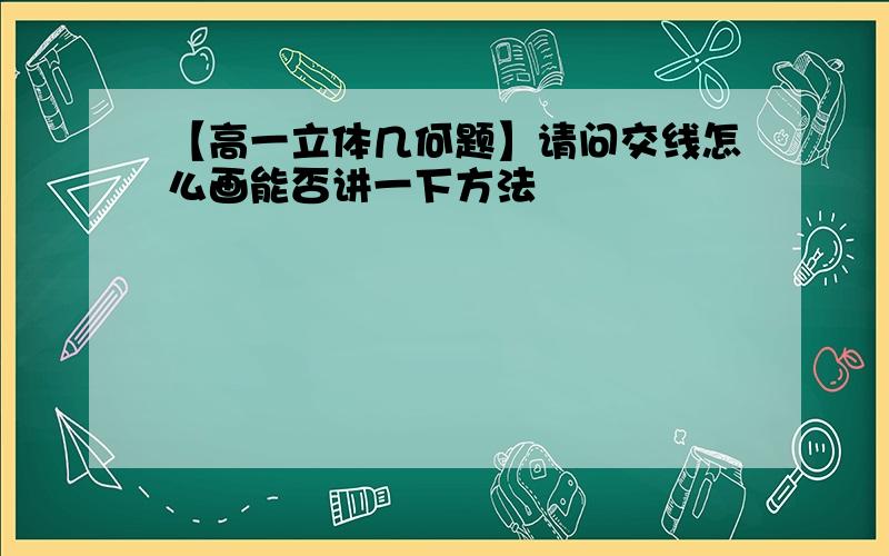 【高一立体几何题】请问交线怎么画能否讲一下方法