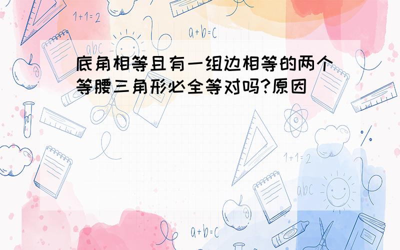 底角相等且有一组边相等的两个等腰三角形必全等对吗?原因