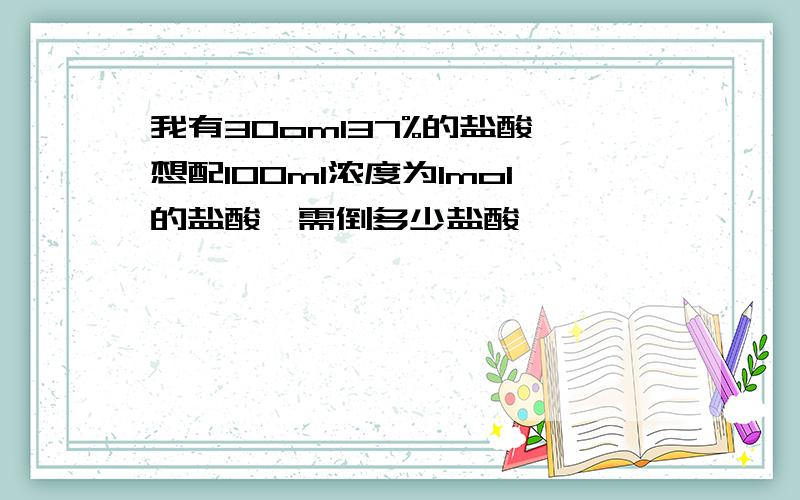 我有30om137%的盐酸,想配100m1浓度为1mo1的盐酸,需倒多少盐酸