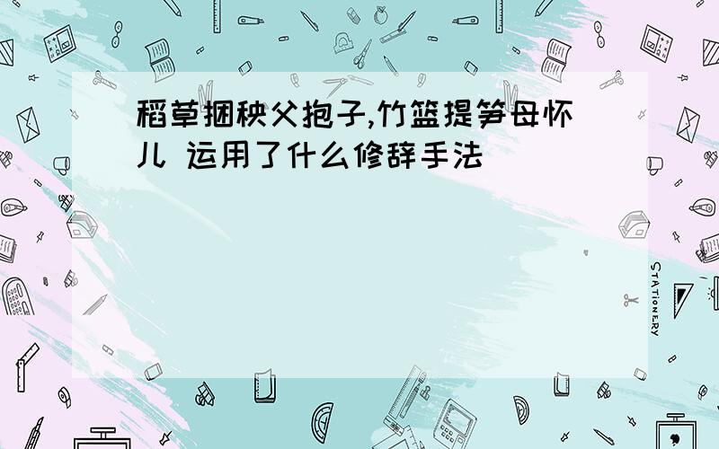 稻草捆秧父抱子,竹篮提笋母怀儿 运用了什么修辞手法