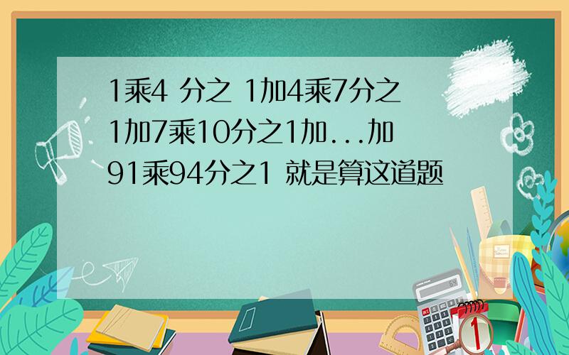 1乘4 分之 1加4乘7分之1加7乘10分之1加...加91乘94分之1 就是算这道题