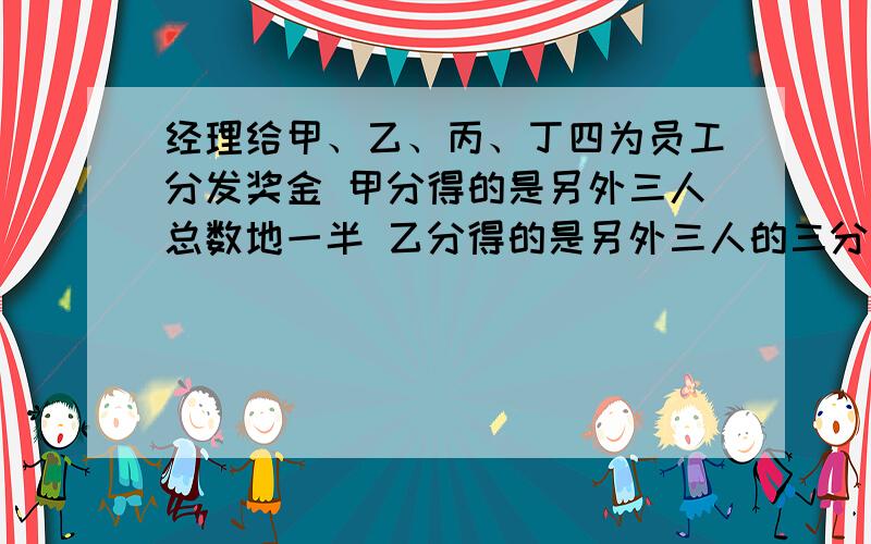 经理给甲、乙、丙、丁四为员工分发奖金 甲分得的是另外三人总数地一半 乙分得的是另外三人的三分之一 丙分得的是另外三人的四分之一 丁分得520元 四人共奖金多少元?急