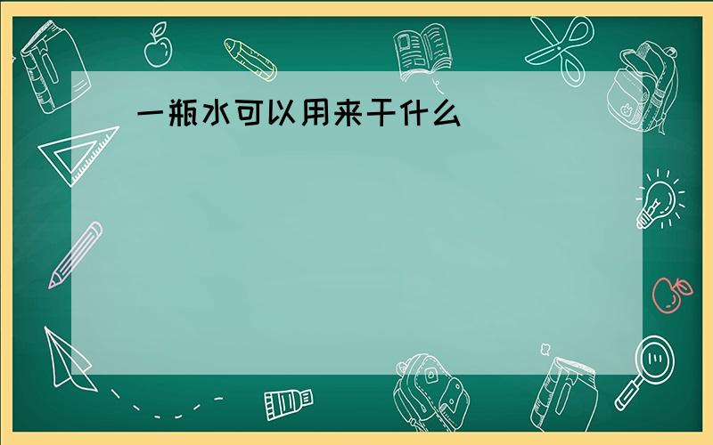 一瓶水可以用来干什么