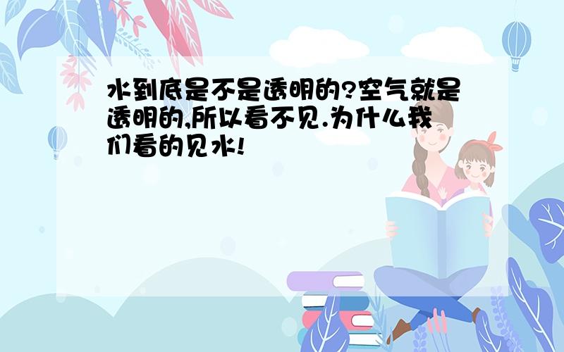 水到底是不是透明的?空气就是透明的,所以看不见.为什么我们看的见水!