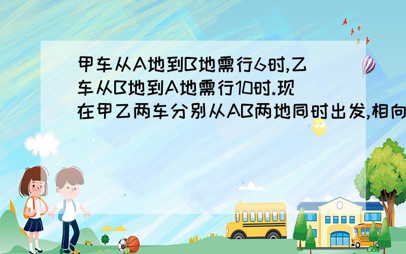 甲车从A地到B地需行6时,乙车从B地到A地需行10时.现在甲乙两车分别从AB两地同时出发,相向而行,相遇时甲车比乙车多行90千米,求AB两地的距离