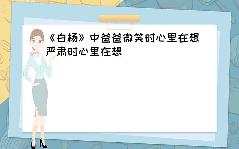 《白杨》中爸爸微笑时心里在想严肃时心里在想