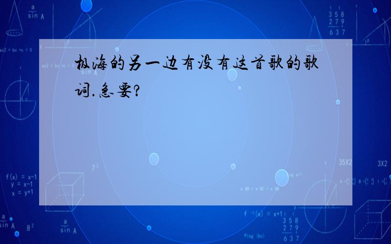 极海的另一边有没有这首歌的歌词.急要?