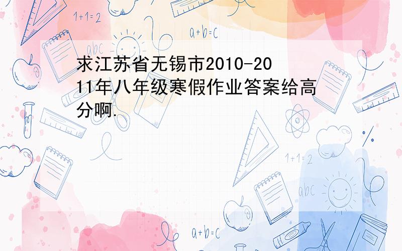 求江苏省无锡市2010-2011年八年级寒假作业答案给高分啊.