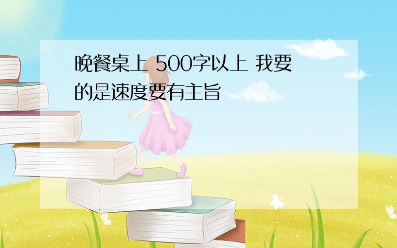 晚餐桌上 500字以上 我要的是速度要有主旨