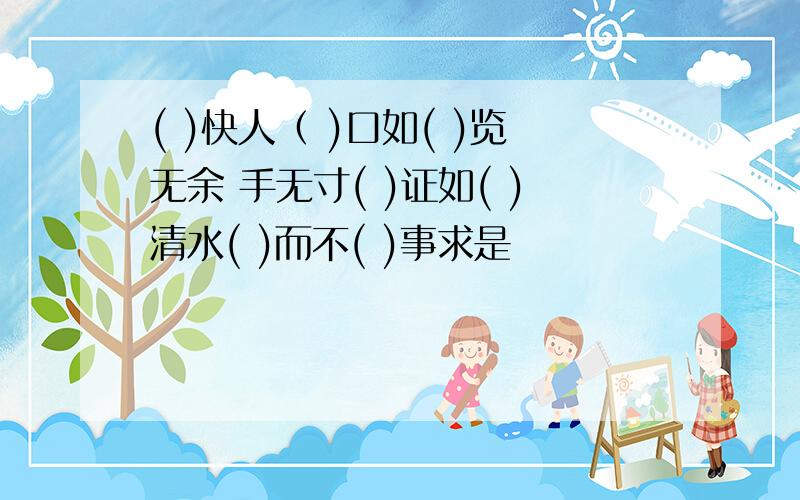 ( )快人（ )口如( )览无余 手无寸( )证如( )清水( )而不( )事求是