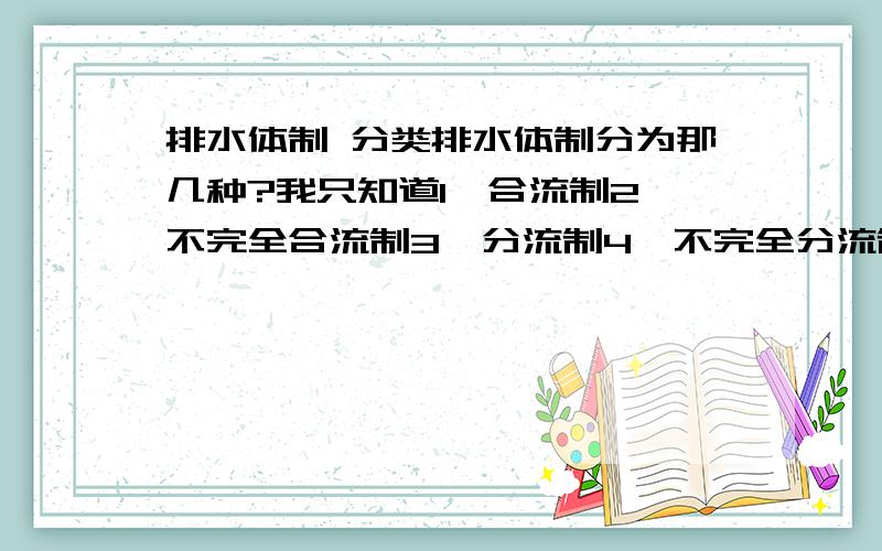 排水体制 分类排水体制分为那几种?我只知道1、合流制2、不完全合流制3、分流制4、不完全分流制还有什么啊?