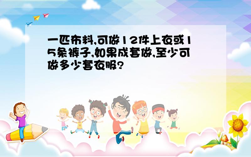 一匹布料,可做12件上衣或15条裤子,如果成套做,至少可做多少套衣服?