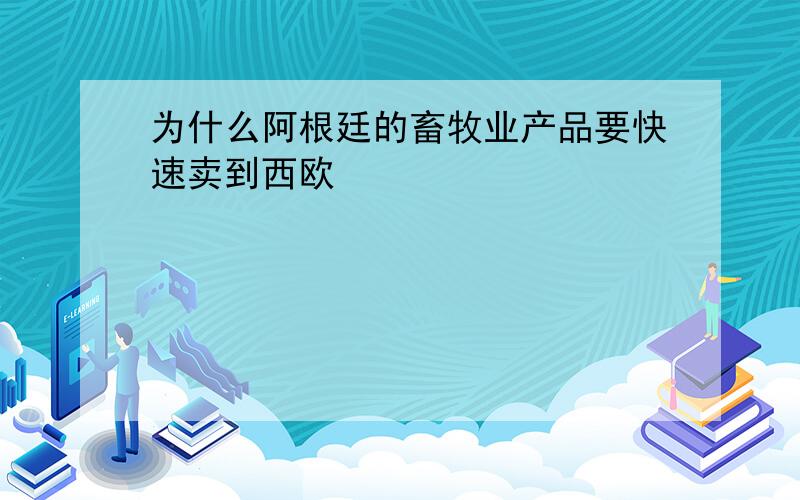 为什么阿根廷的畜牧业产品要快速卖到西欧