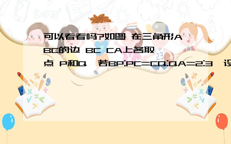 可以看看吗?如图 在三角形ABC的边 BC CA上各取一点 P和Q,若BP:PC=CQ:QA=2:3,设AP,BQ的交点为K 求BK:KQ的值