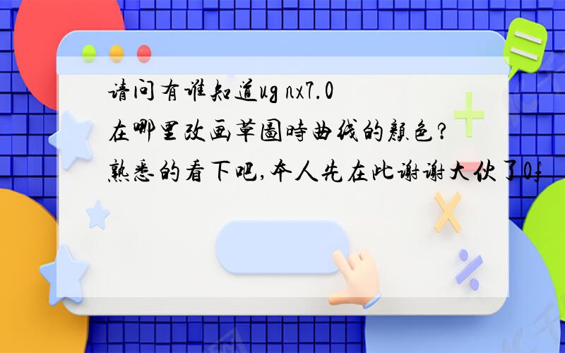 请问有谁知道ug nx7.0在哪里改画草图时曲线的颜色?熟悉的看下吧,本人先在此谢谢大伙了0f