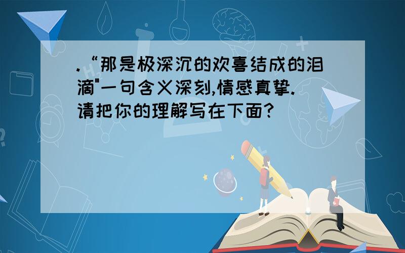 .“那是极深沉的欢喜结成的泪滴