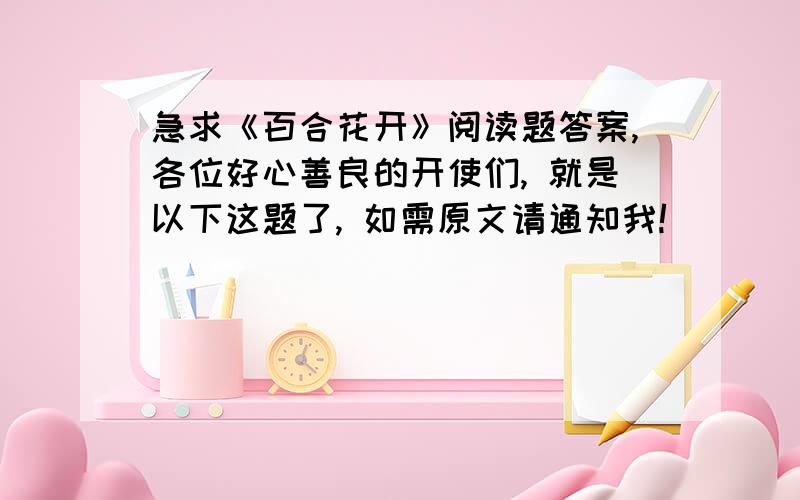 急求《百合花开》阅读题答案,各位好心善良的开使们, 就是以下这题了, 如需原文请通知我!