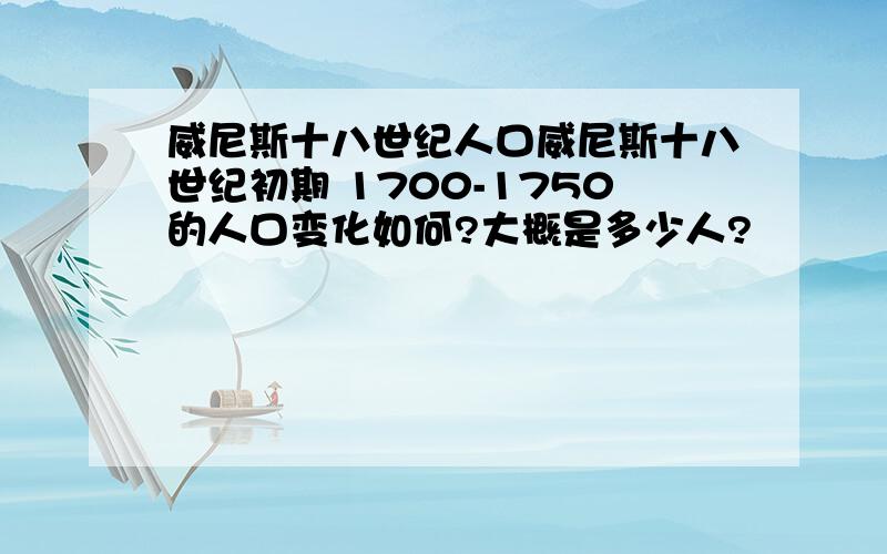 威尼斯十八世纪人口威尼斯十八世纪初期 1700-1750的人口变化如何?大概是多少人?