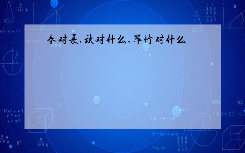 春对夏,秋对什么,翠竹对什么