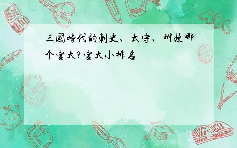 三国时代的刺史、太守、州牧哪个官大?官大小排名