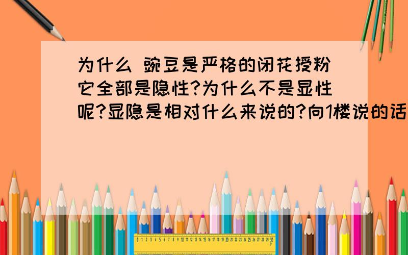 为什么 豌豆是严格的闭花授粉它全部是隐性?为什么不是显性呢?显隐是相对什么来说的?向1楼说的话，那豌豆怎么不是显性？