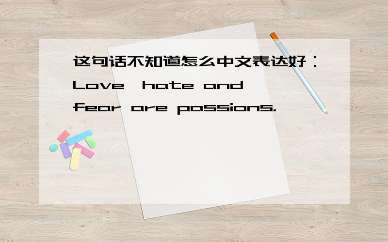 这句话不知道怎么中文表达好：Love,hate and fear are passions.