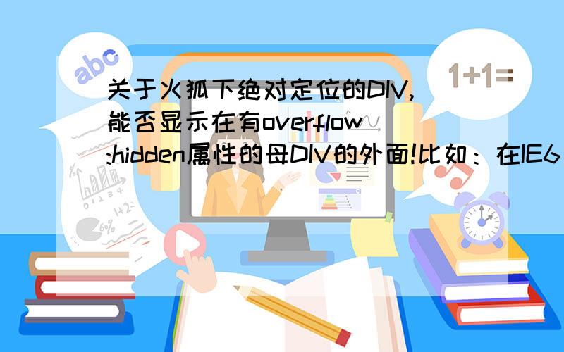 关于火狐下绝对定位的DIV,能否显示在有overflow:hidden属性的母DIV的外面!比如：在IE6、7下,#cin 这个DIV都可以显示到 #cout 的外面.但在火狐下#cin 只显示 #cout 以内的部分,#cout 以外的部分被隐藏.有