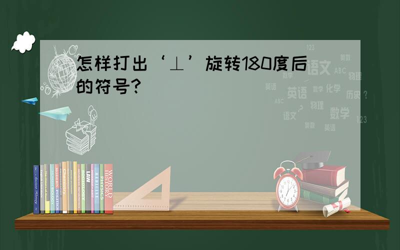 怎样打出‘⊥’旋转180度后的符号?