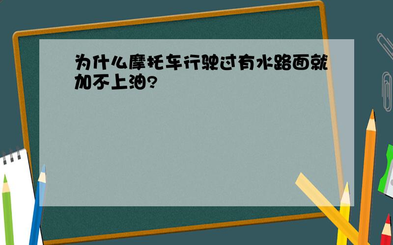 为什么摩托车行驶过有水路面就加不上油?