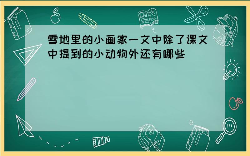 雪地里的小画家一文中除了课文中提到的小动物外还有哪些