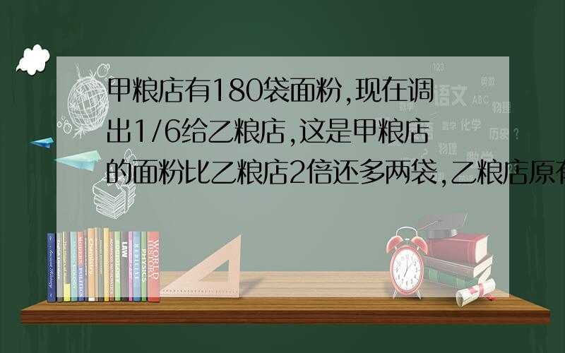 甲粮店有180袋面粉,现在调出1/6给乙粮店,这是甲粮店的面粉比乙粮店2倍还多两袋,乙粮店原有面粉多少袋?