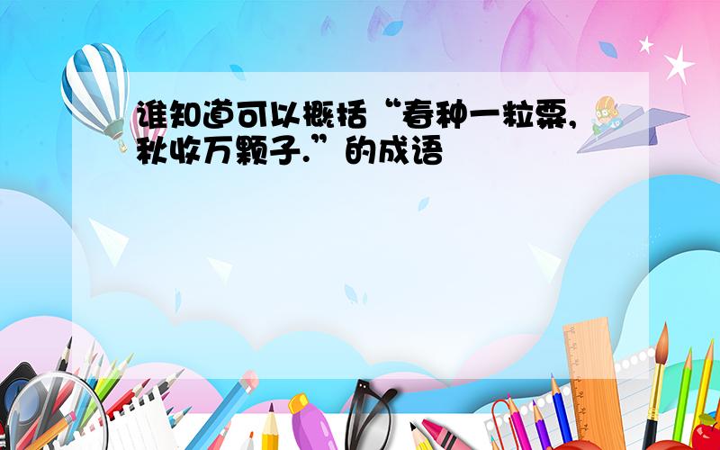 谁知道可以概括“春种一粒粟,秋收万颗子.”的成语