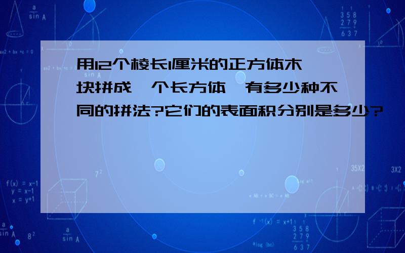 用12个棱长1厘米的正方体木块拼成一个长方体,有多少种不同的拼法?它们的表面积分别是多少?