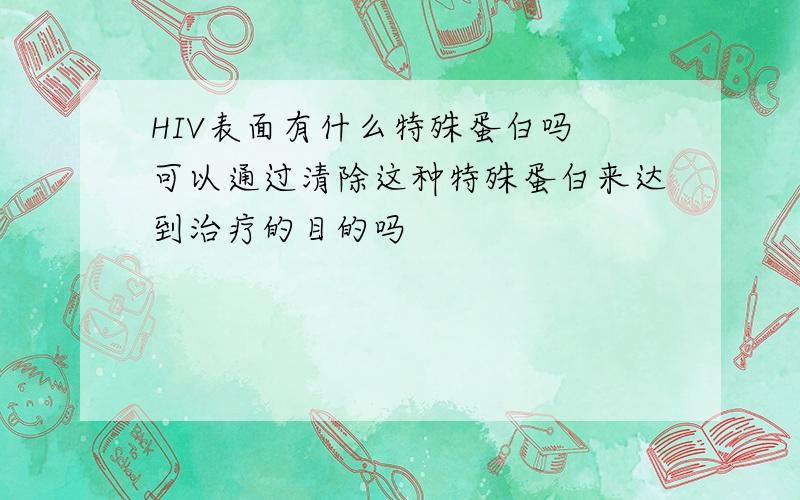 HIV表面有什么特殊蛋白吗 可以通过清除这种特殊蛋白来达到治疗的目的吗