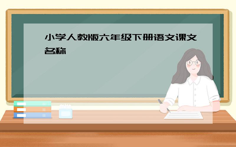 小学人教版六年级下册语文课文名称