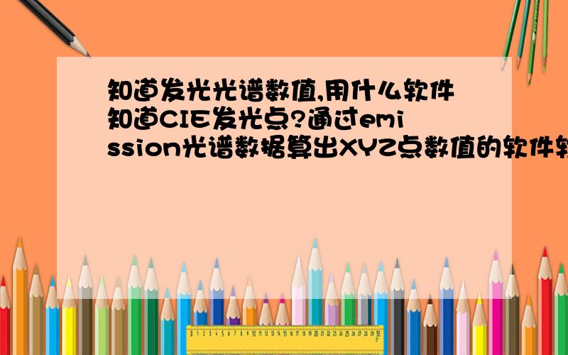 知道发光光谱数值,用什么软件知道CIE发光点?通过emission光谱数据算出XYZ点数值的软件软件名字和链接能给我吗