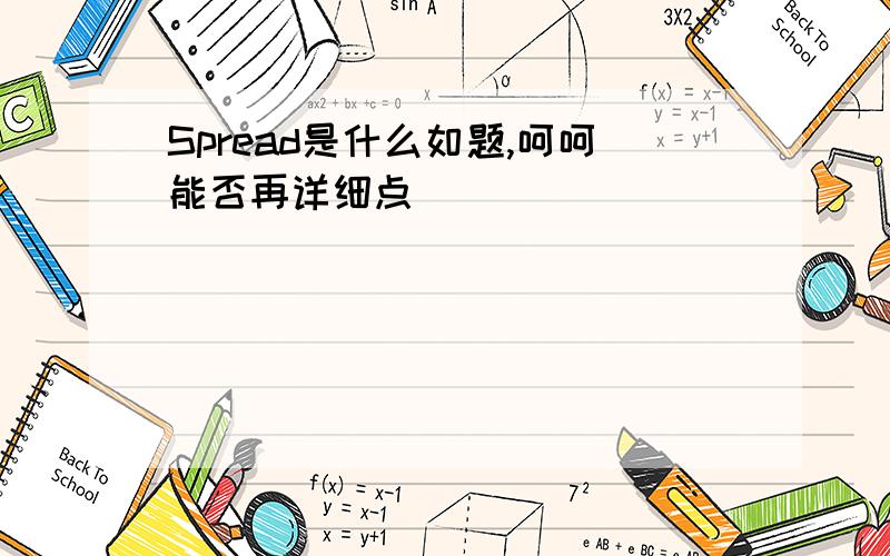 Spread是什么如题,呵呵能否再详细点