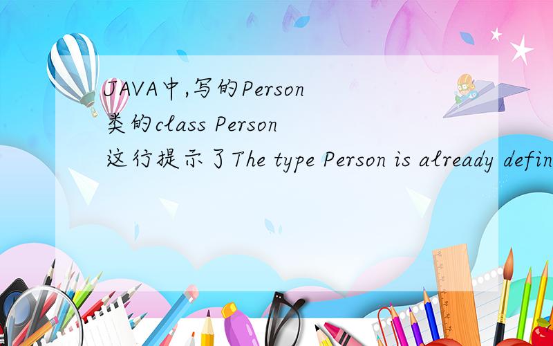 JAVA中,写的Person类的class Person这行提示了The type Person is already defined.的错误,是什么情况?class Person {\x05private String name;\x05private int age;\x05public void setName(String n) {\x05\x05name = n;\x05}\x05public void setAg