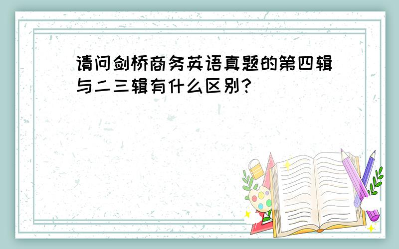 请问剑桥商务英语真题的第四辑与二三辑有什么区别?