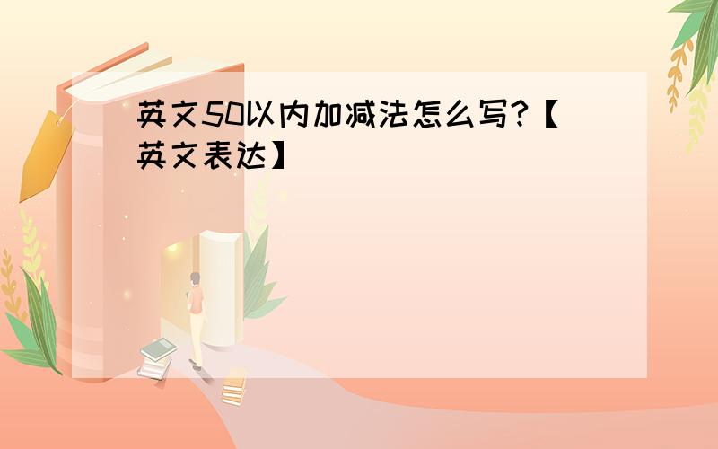 英文50以内加减法怎么写?【英文表达】