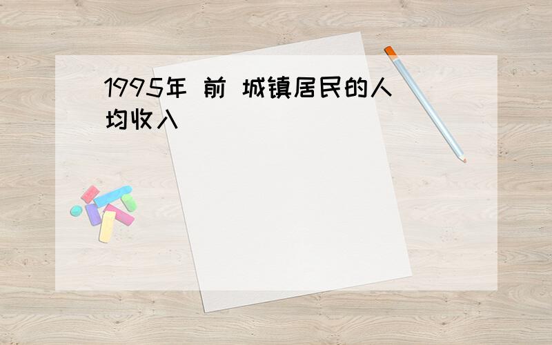 1995年 前 城镇居民的人均收入