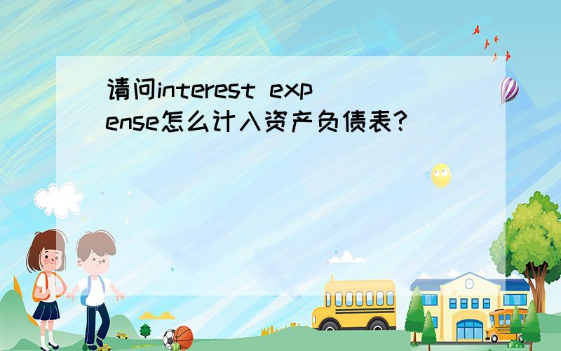 请问interest expense怎么计入资产负债表?