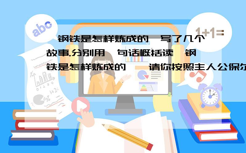 《钢铁是怎样炼成的》写了几个故事.分别用一句话概括读《钢铁是怎样炼成的》,请你按照主人公保尔·柯察金成长生活革命经历,分别用一句话写出在他身上发生的这些事情..