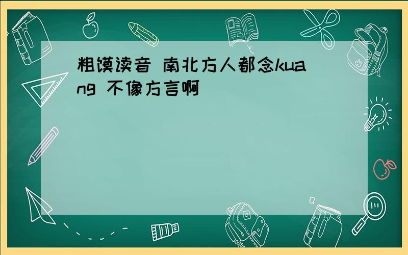 粗犷读音 南北方人都念kuang 不像方言啊