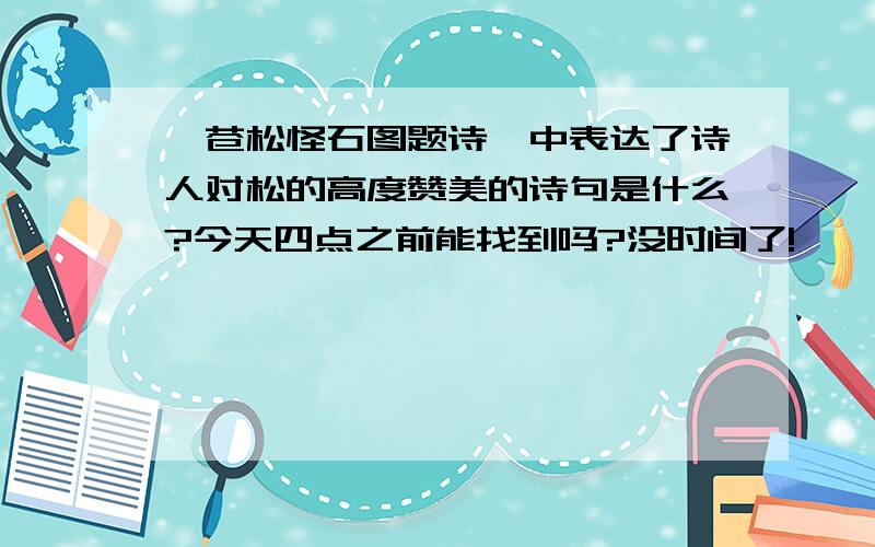 《苍松怪石图题诗》中表达了诗人对松的高度赞美的诗句是什么?今天四点之前能找到吗?没时间了!